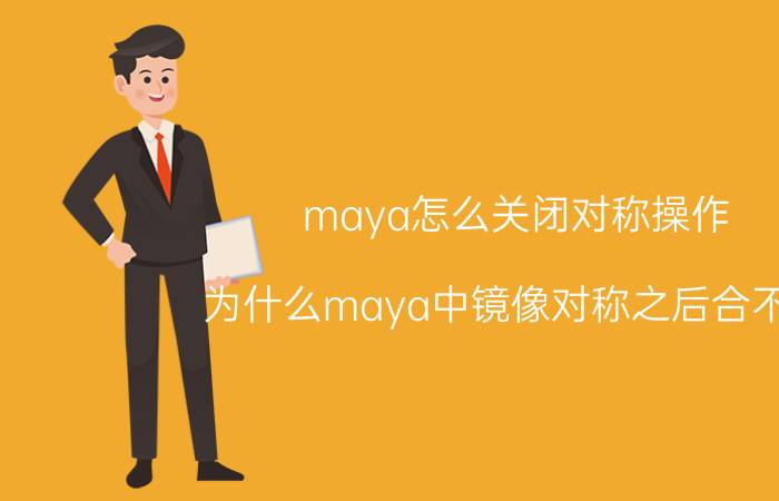 maya怎么关闭对称操作 为什么maya中镜像对称之后合不上？